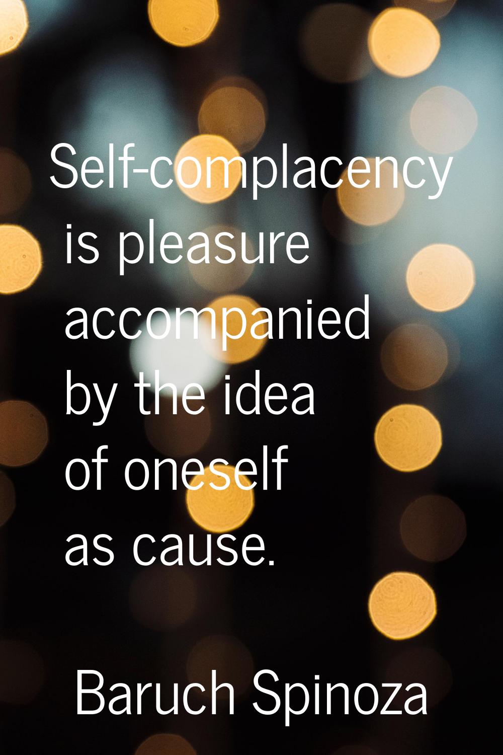Self-complacency is pleasure accompanied by the idea of oneself as cause.