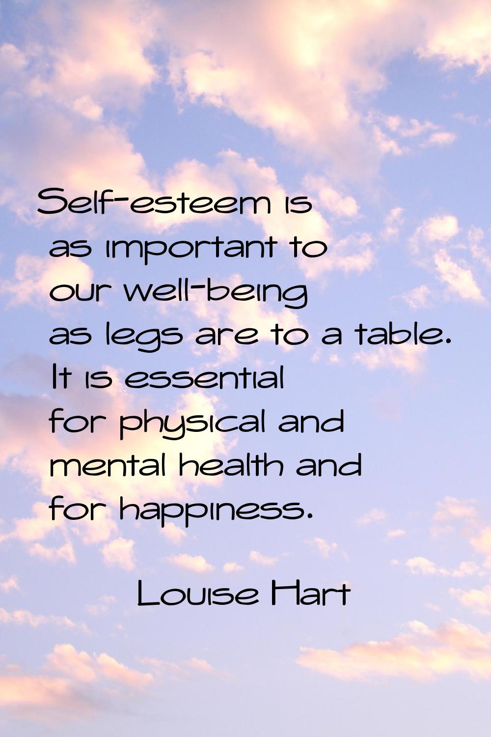 Self-esteem is as important to our well-being as legs are to a table. It is essential for physical 