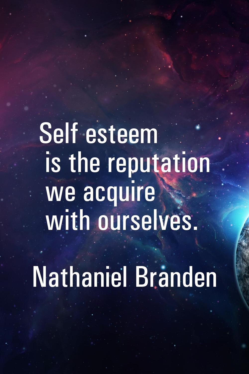 Self esteem is the reputation we acquire with ourselves.