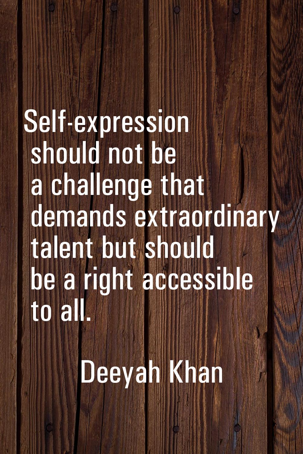 Self-expression should not be a challenge that demands extraordinary talent but should be a right a