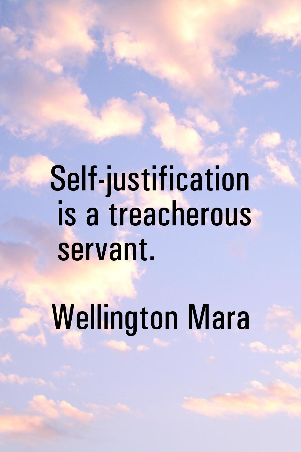 Self-justification is a treacherous servant.