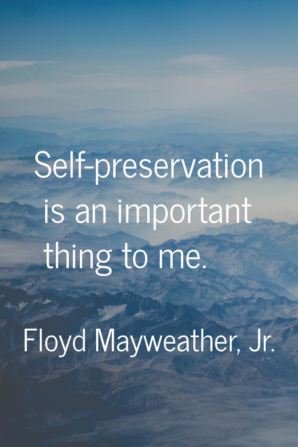 Self-preservation is an important thing to me.