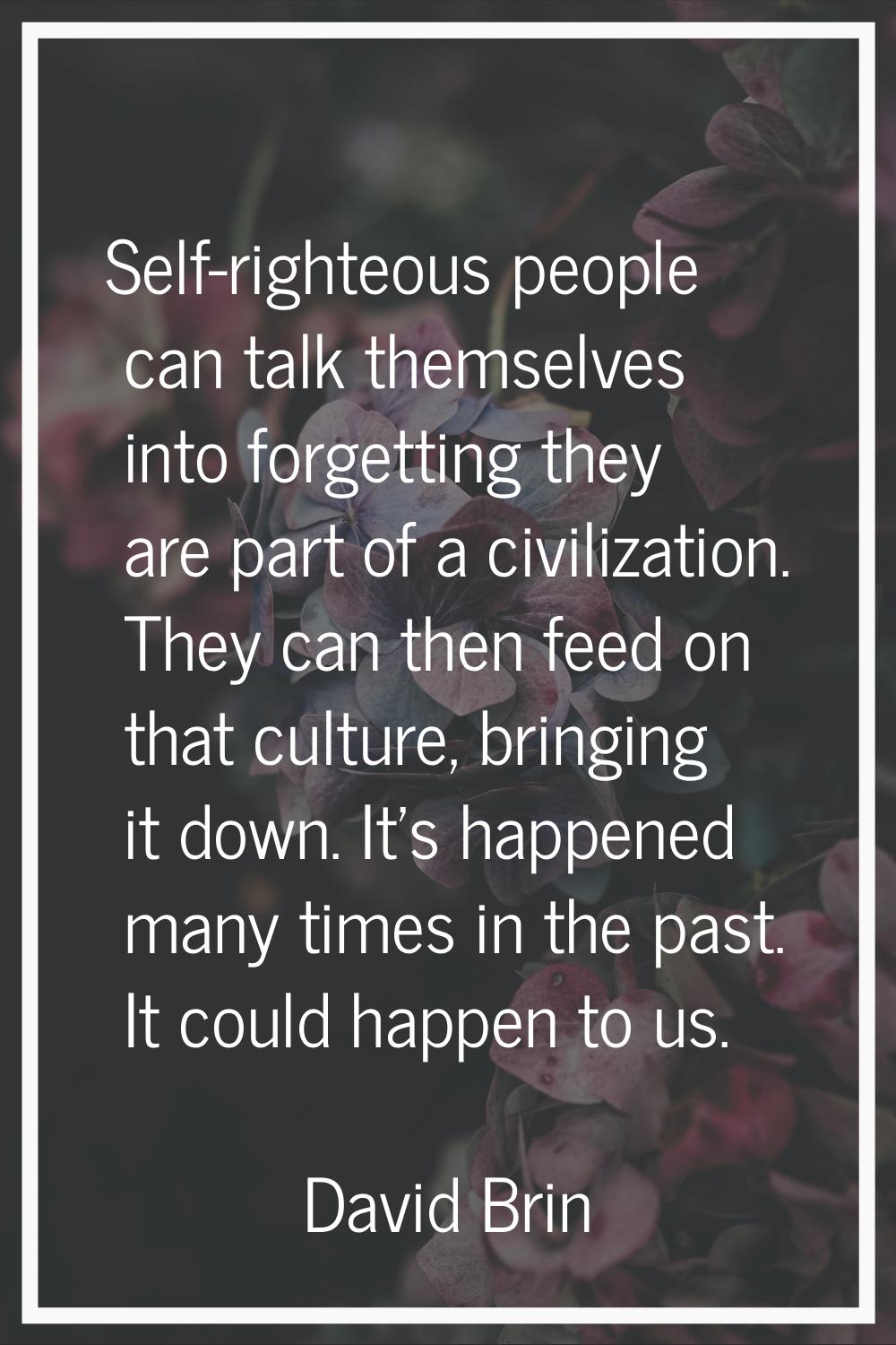 Self-righteous people can talk themselves into forgetting they are part of a civilization. They can