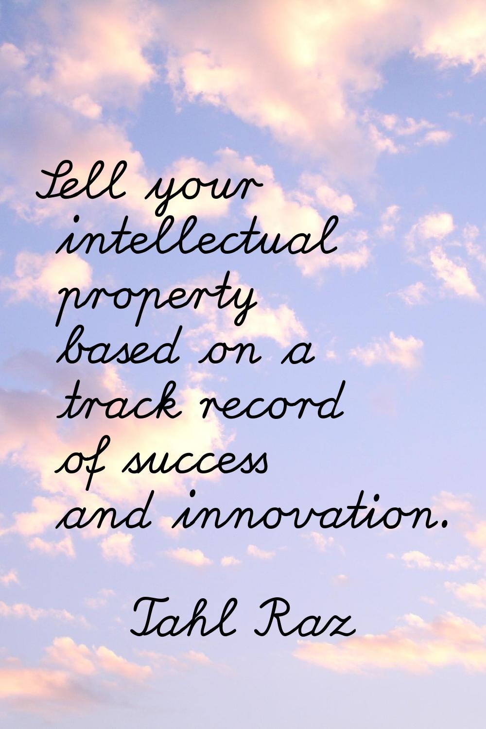 Sell your intellectual property based on a track record of success and innovation.
