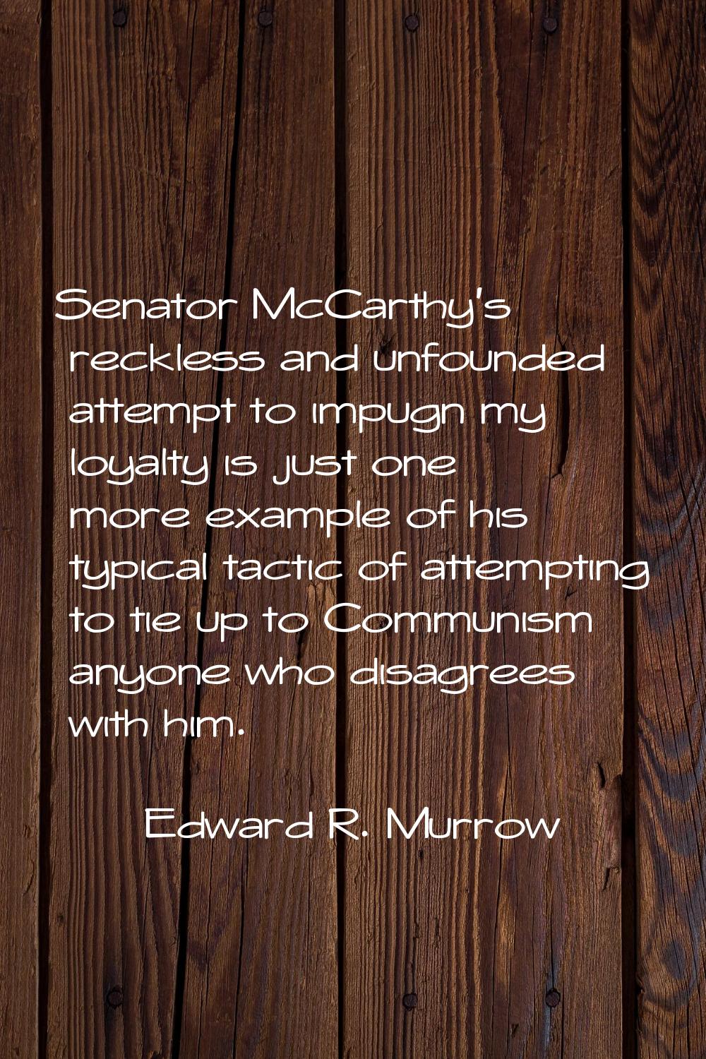 Senator McCarthy's reckless and unfounded attempt to impugn my loyalty is just one more example of 