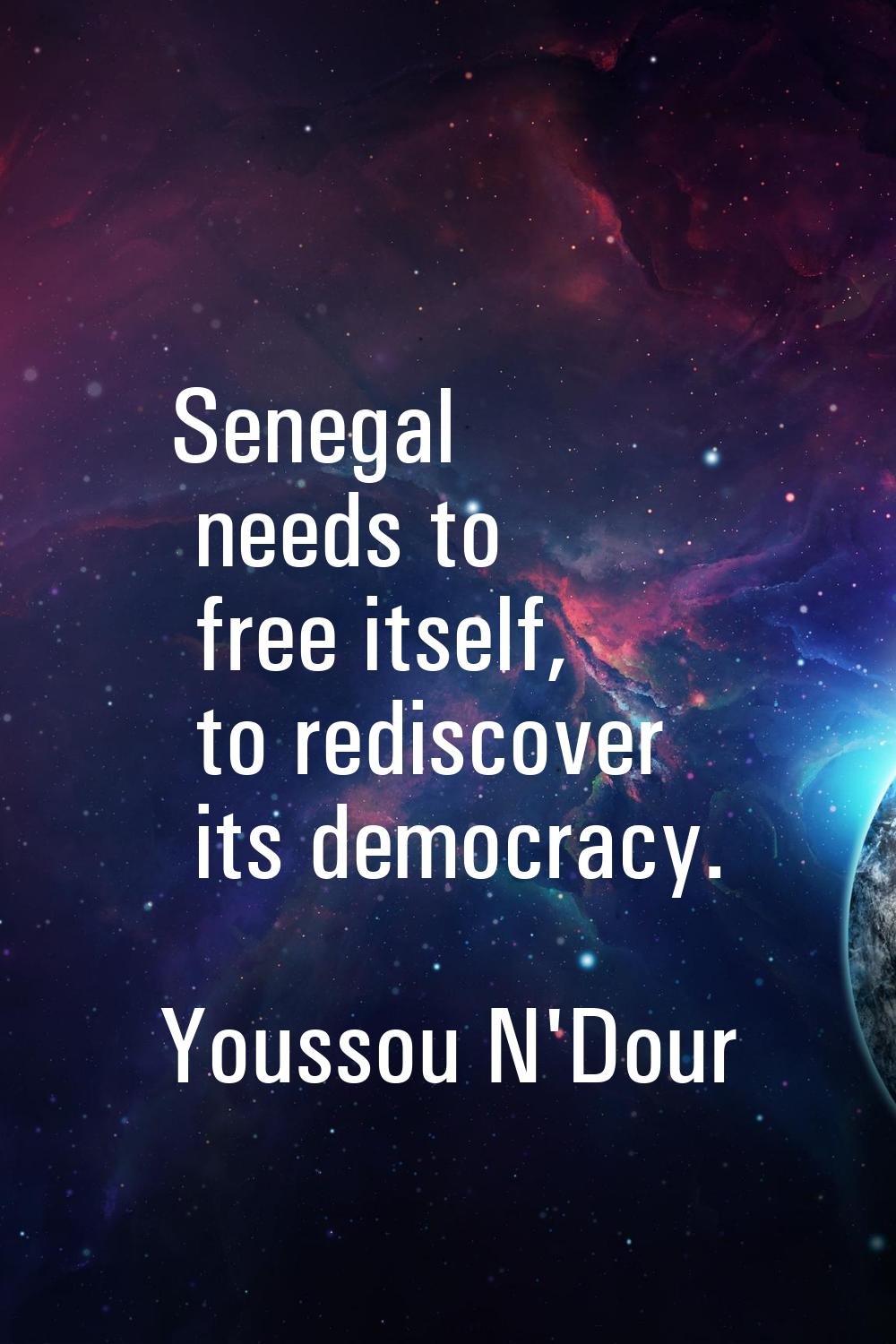 Senegal needs to free itself, to rediscover its democracy.