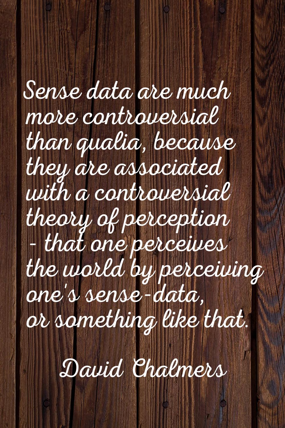 Sense data are much more controversial than qualia, because they are associated with a controversia