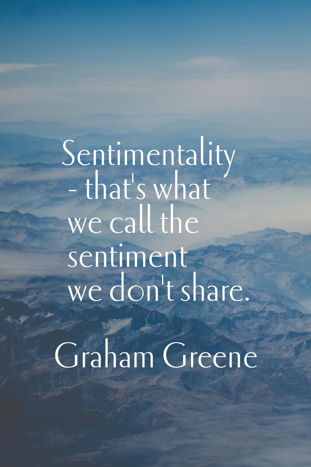 Sentimentality - that's what we call the sentiment we don't share.