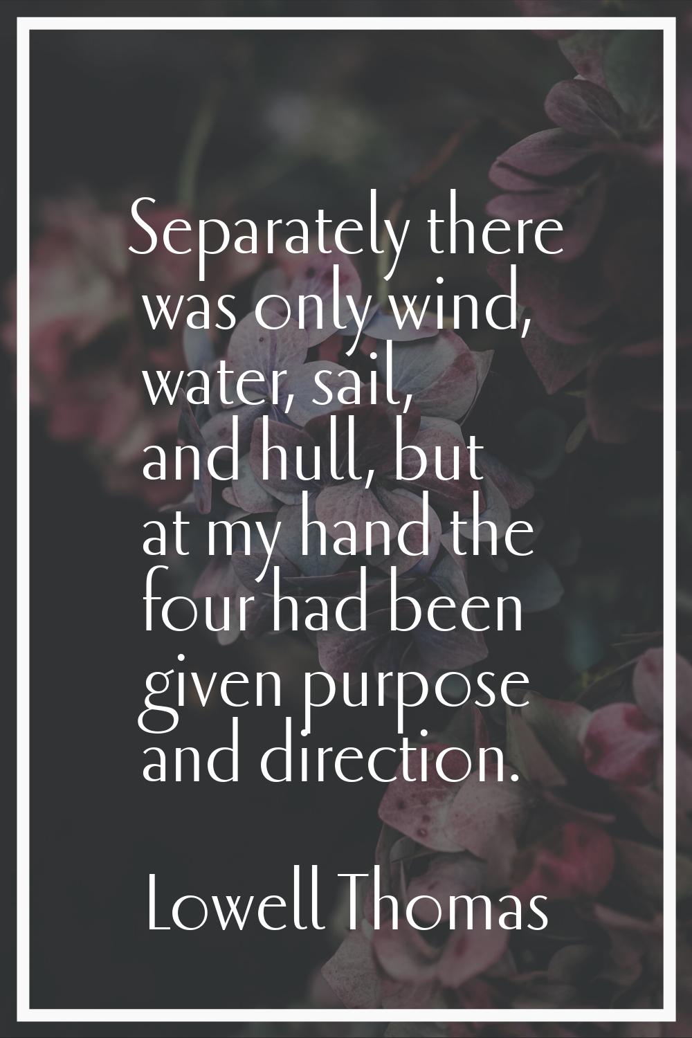 Separately there was only wind, water, sail, and hull, but at my hand the four had been given purpo