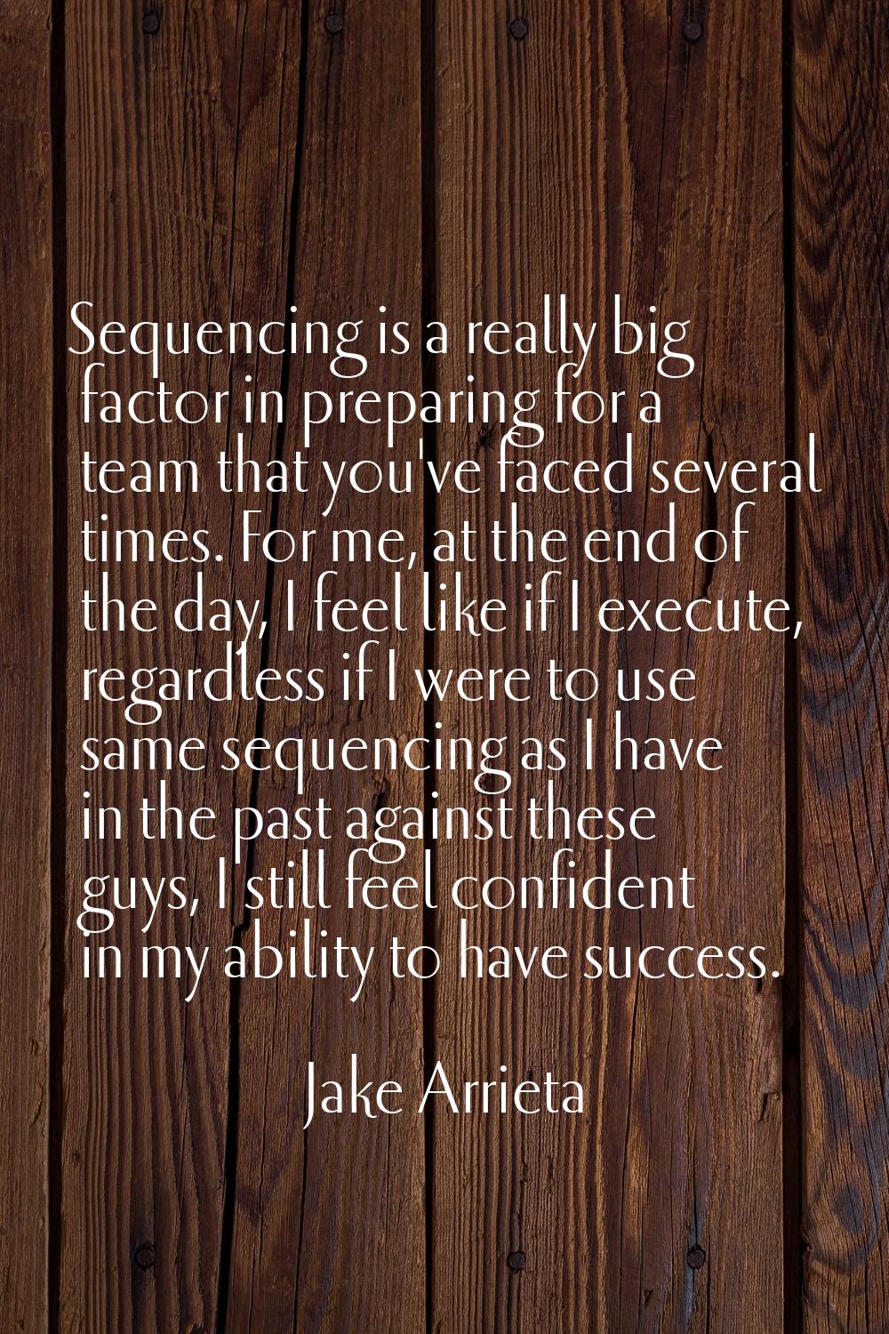 Sequencing is a really big factor in preparing for a team that you've faced several times. For me, 