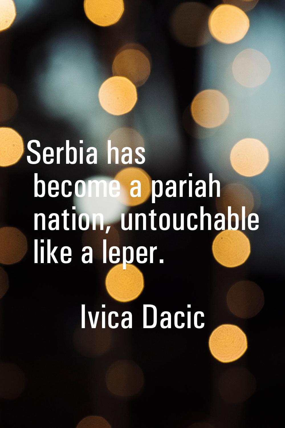 Serbia has become a pariah nation, untouchable like a leper.