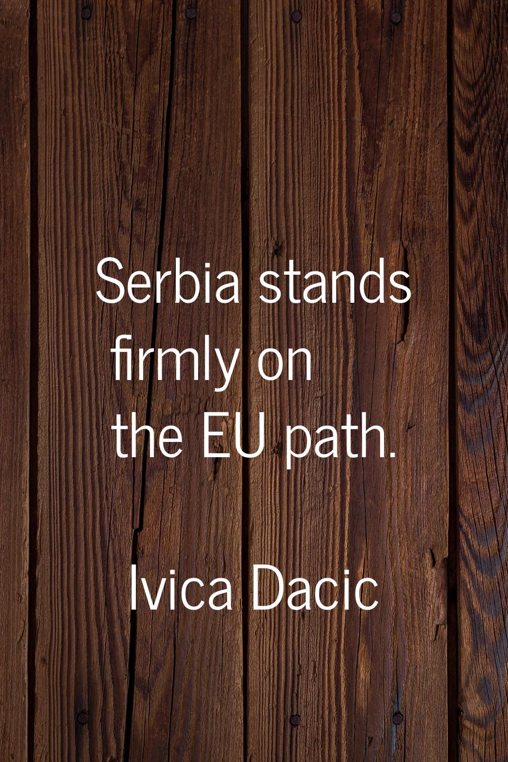 Serbia stands firmly on the EU path.