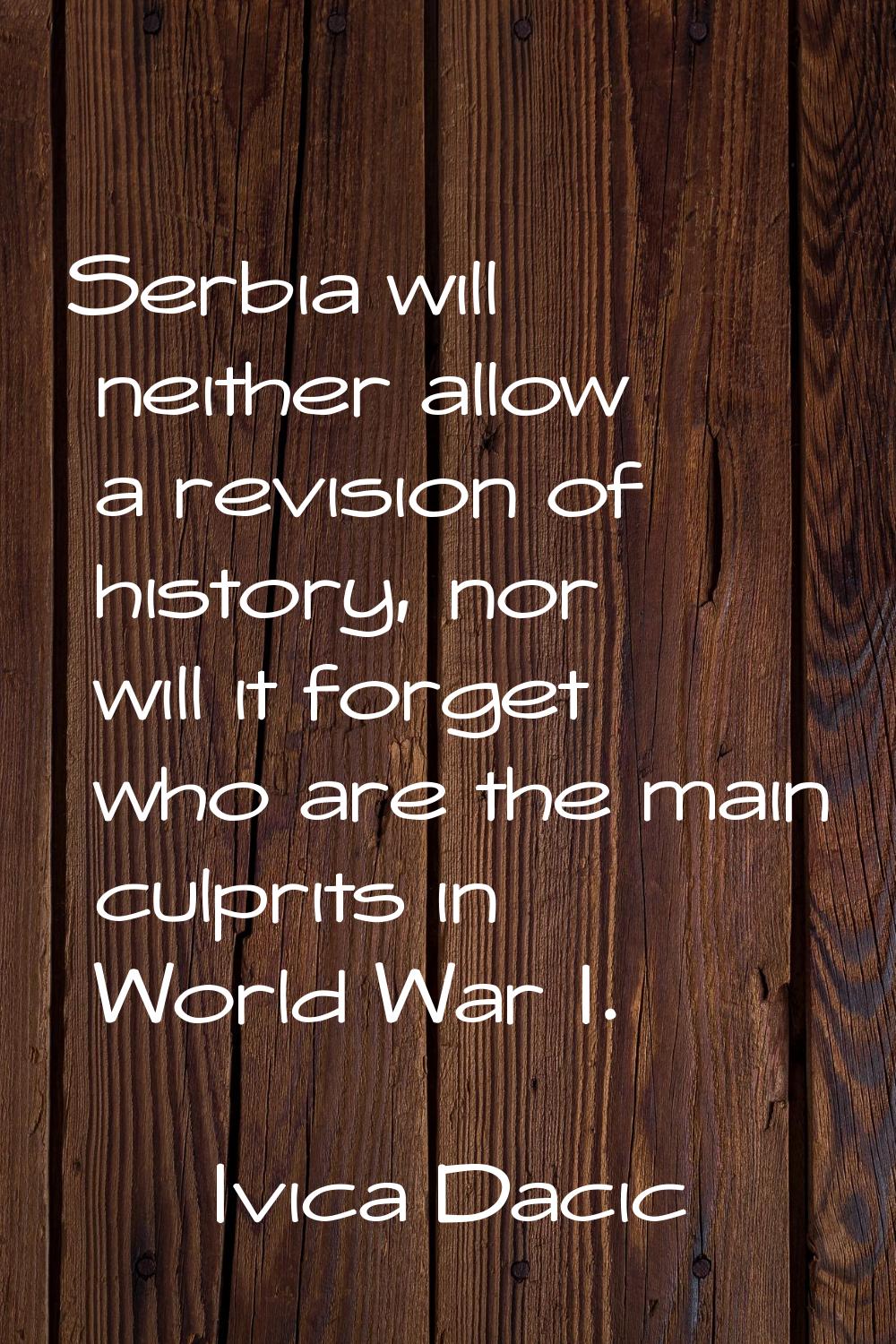 Serbia will neither allow a revision of history, nor will it forget who are the main culprits in Wo