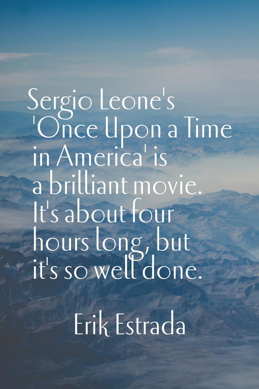Sergio Leone's 'Once Upon a Time in America' is a brilliant movie. It's about four hours long, but 