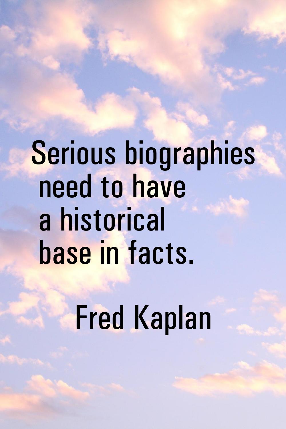 Serious biographies need to have a historical base in facts.