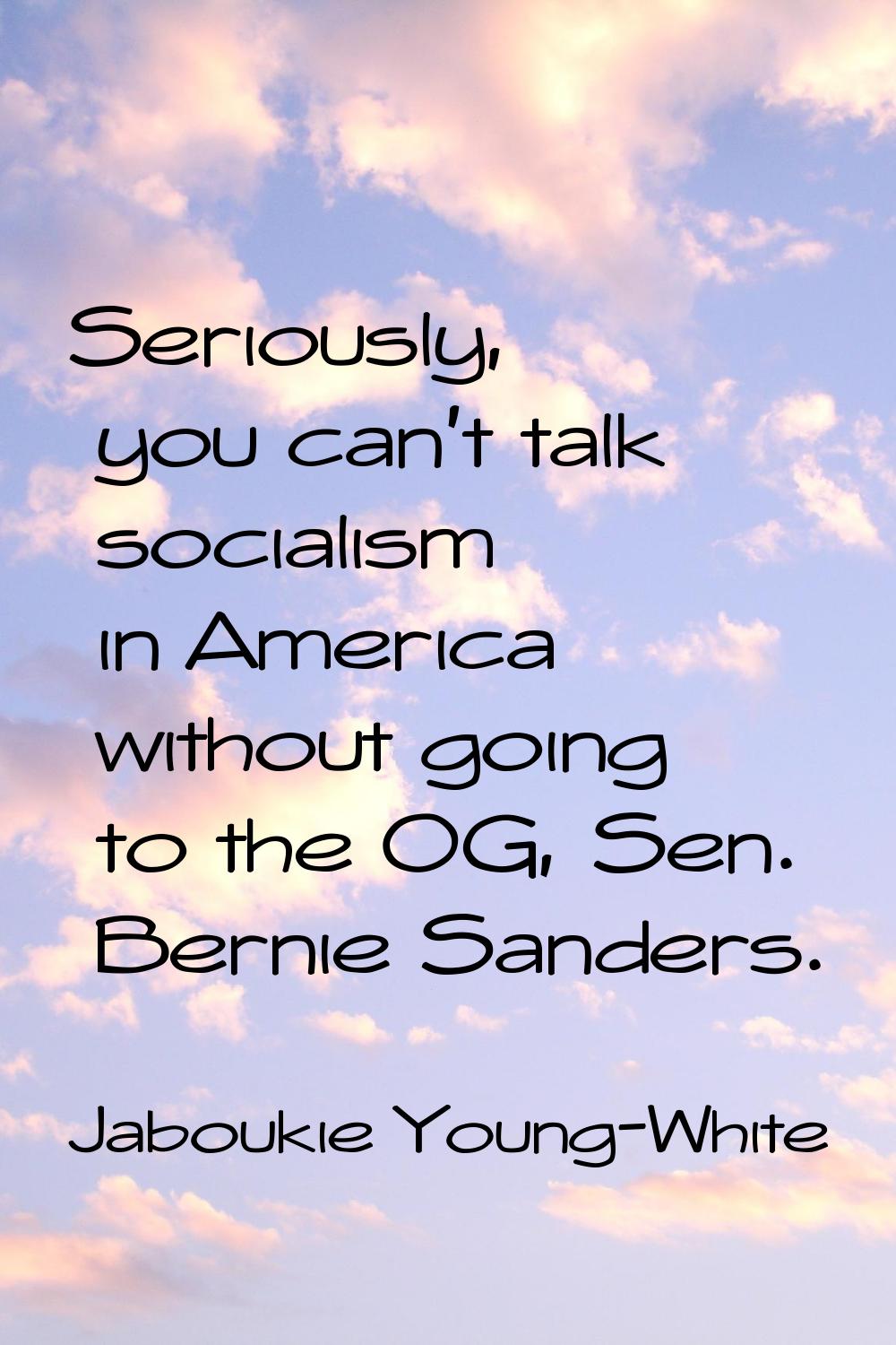 Seriously, you can't talk socialism in America without going to the OG, Sen. Bernie Sanders.
