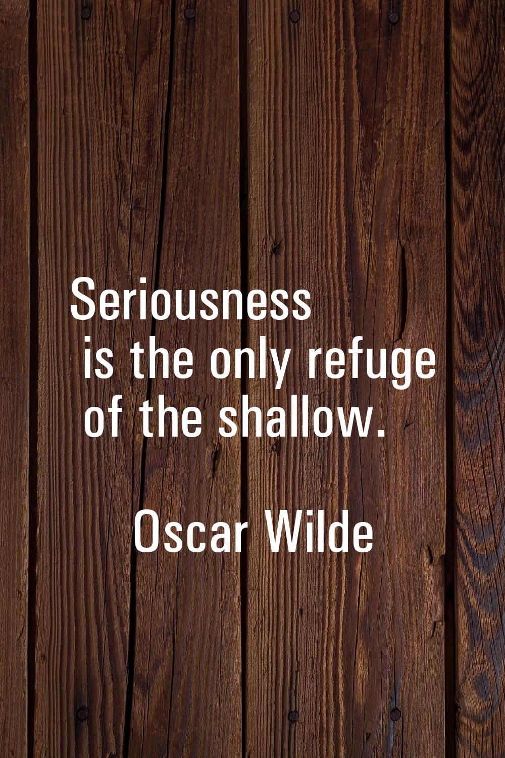 Seriousness is the only refuge of the shallow.