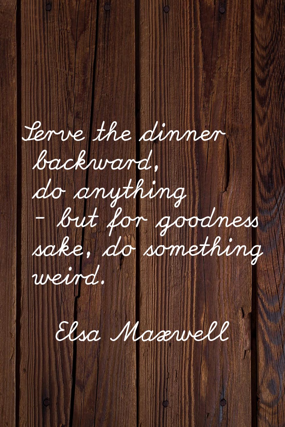 Serve the dinner backward, do anything - but for goodness sake, do something weird.