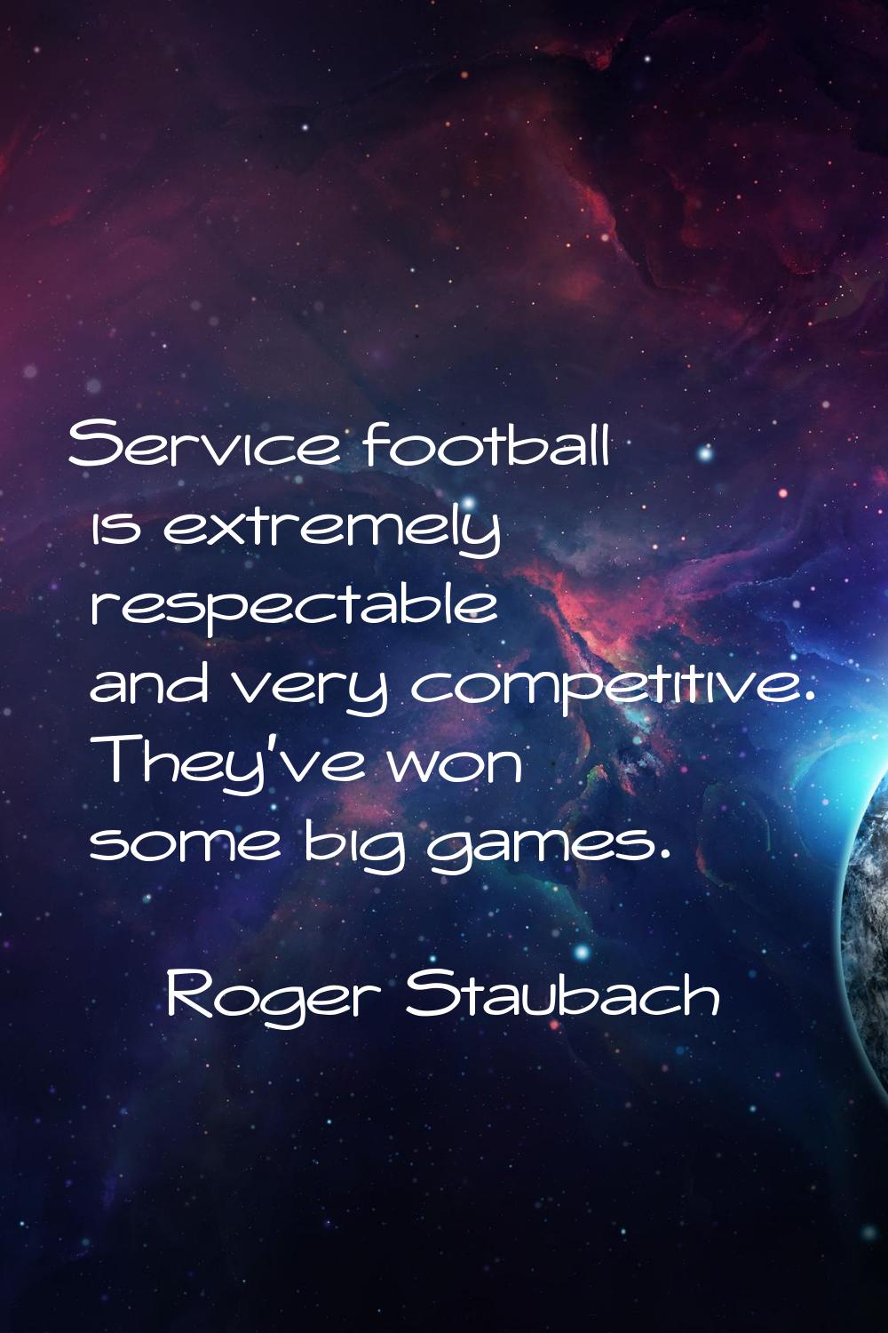 Service football is extremely respectable and very competitive. They've won some big games.