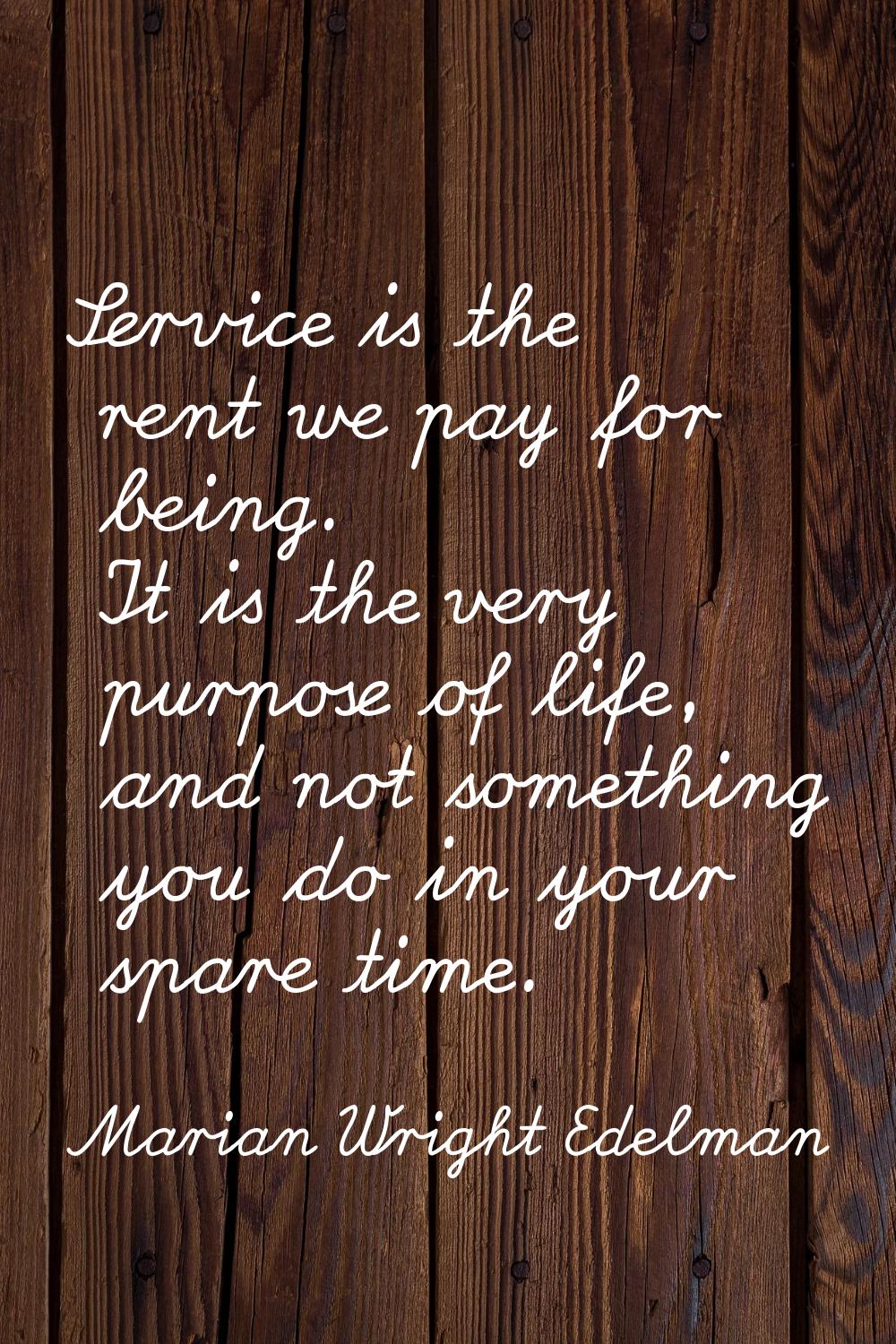 Service is the rent we pay for being. It is the very purpose of life, and not something you do in y