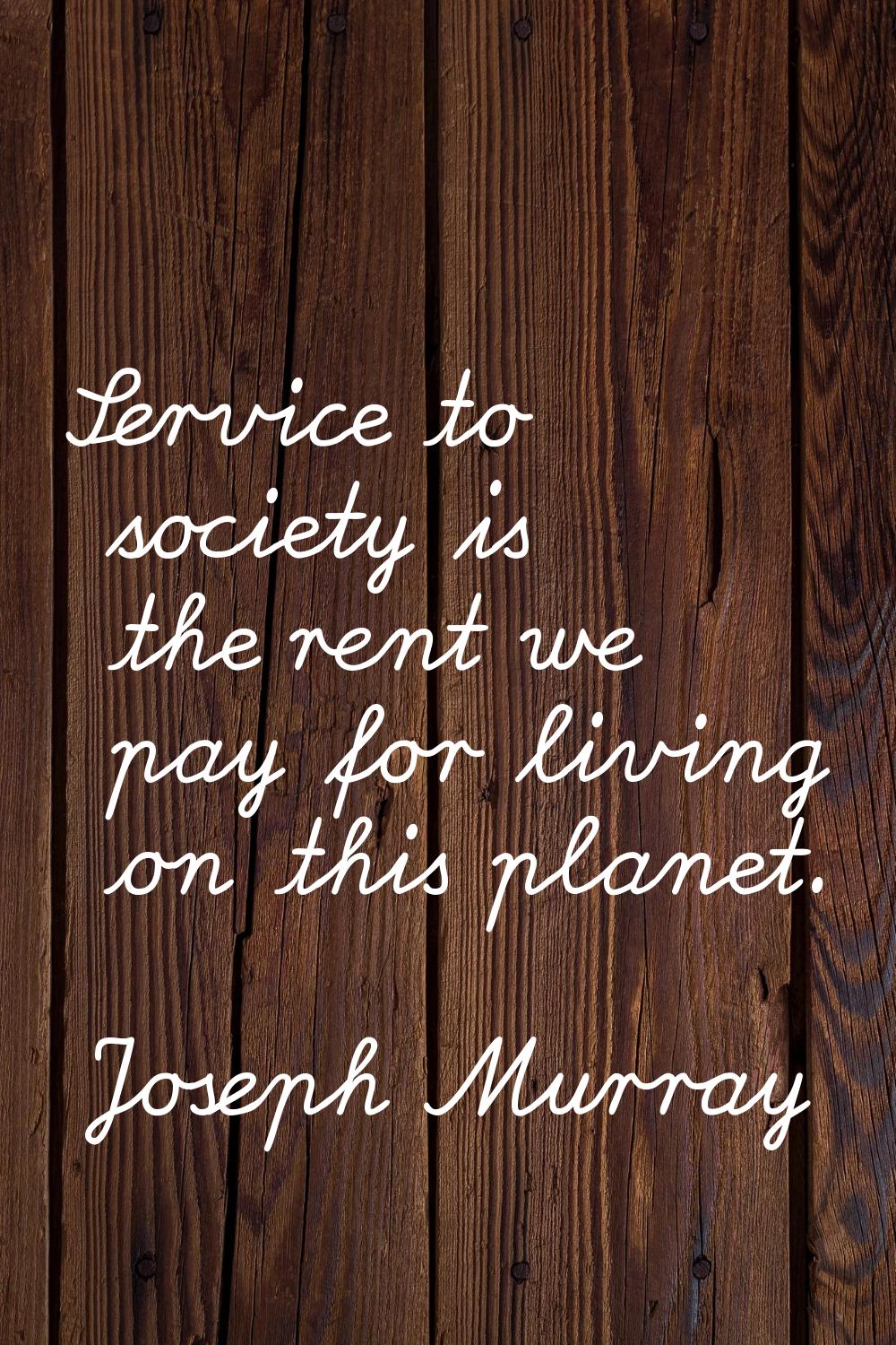 Service to society is the rent we pay for living on this planet.