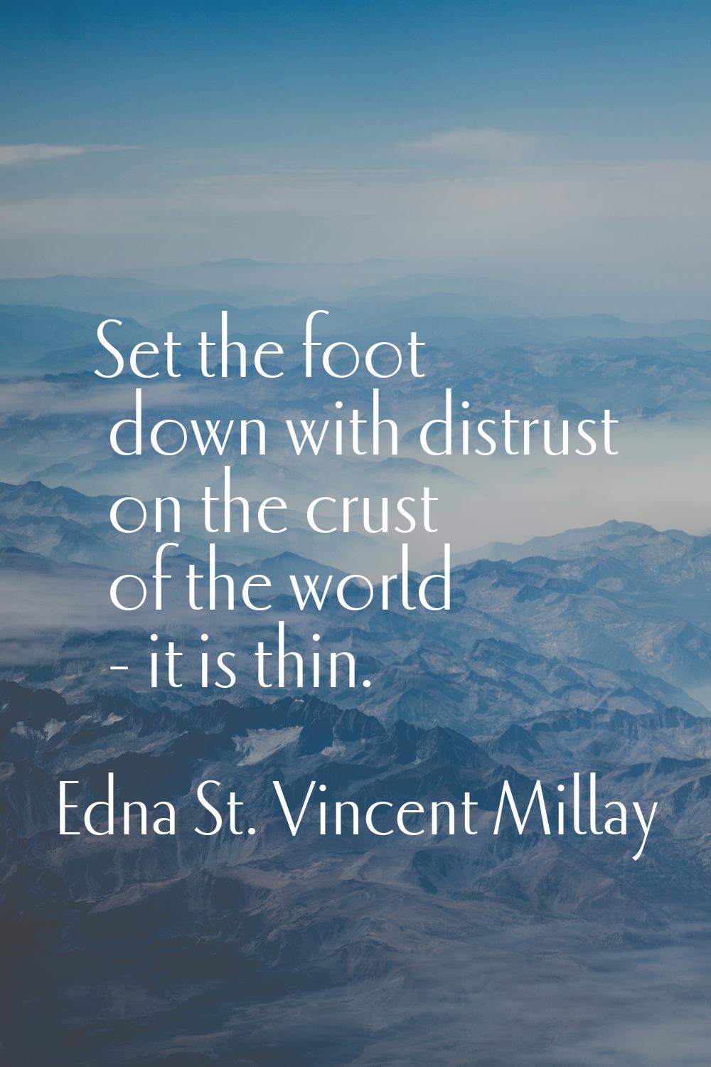 Set the foot down with distrust on the crust of the world - it is thin.