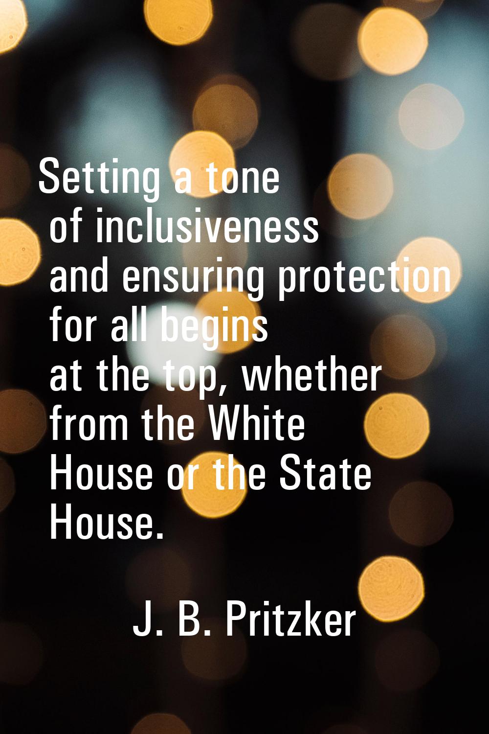 Setting a tone of inclusiveness and ensuring protection for all begins at the top, whether from the