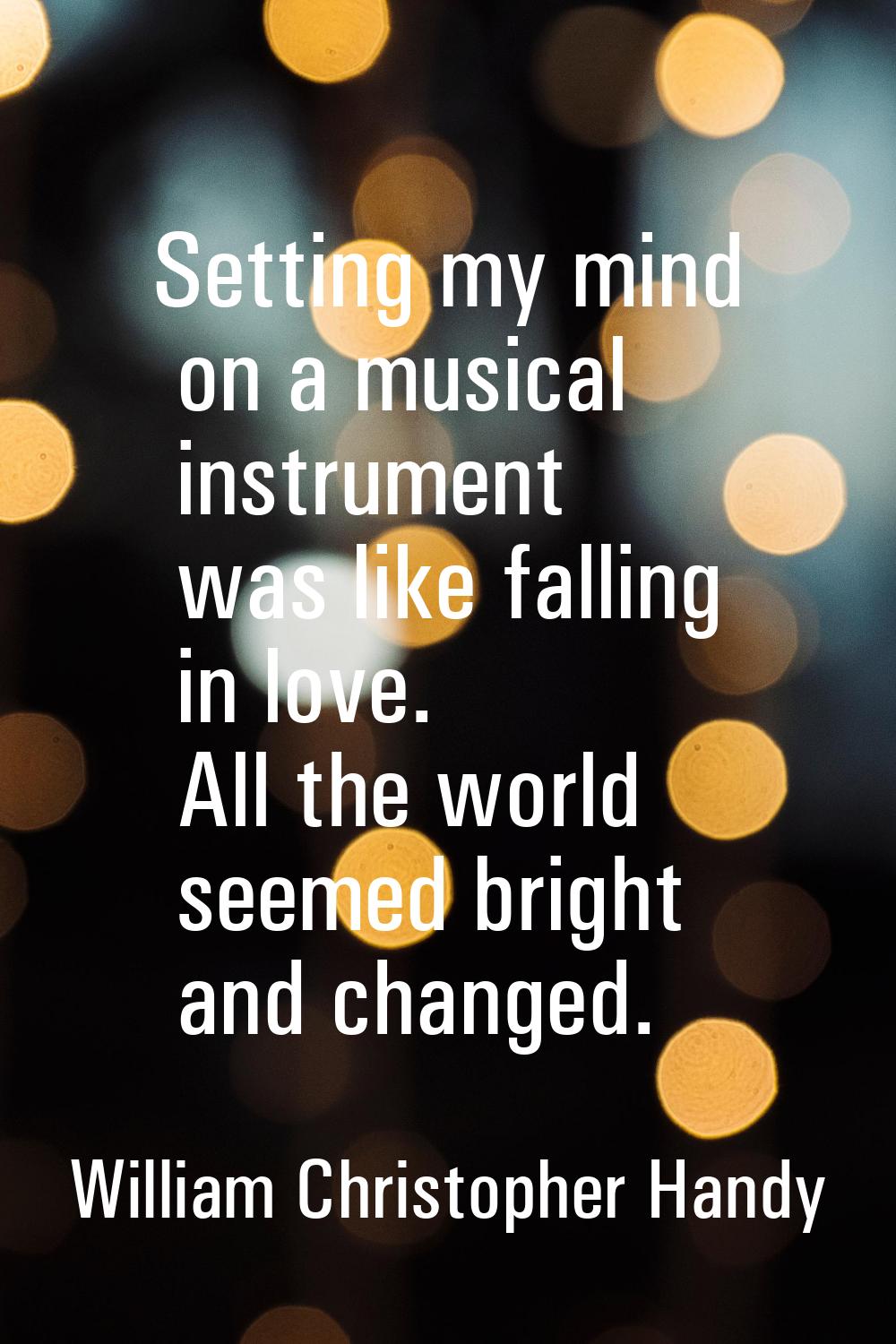 Setting my mind on a musical instrument was like falling in love. All the world seemed bright and c