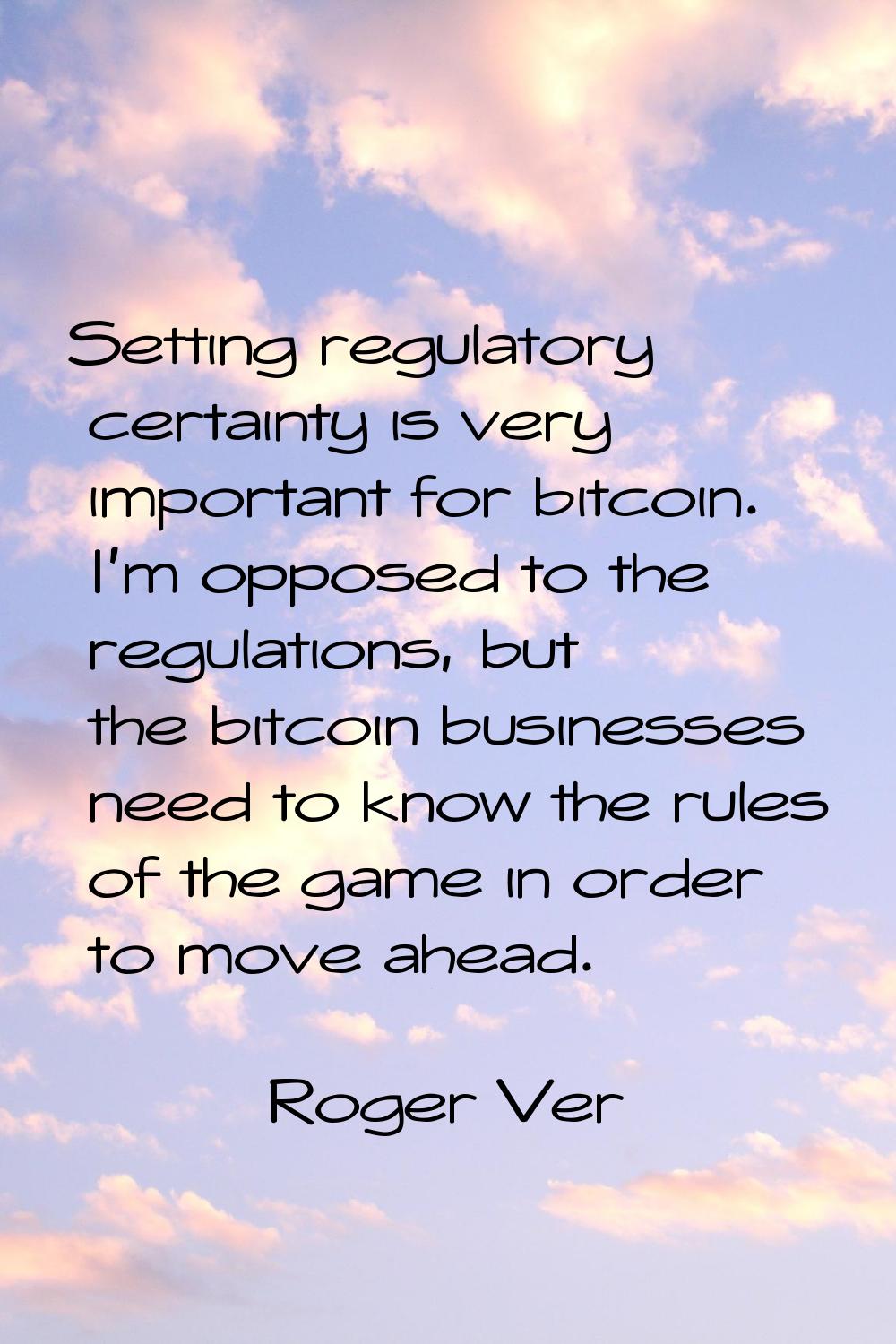 Setting regulatory certainty is very important for bitcoin. I'm opposed to the regulations, but the