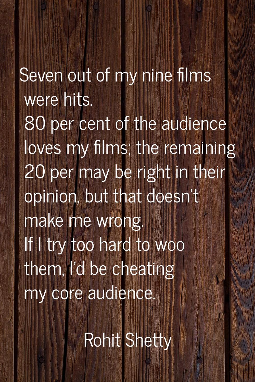 Seven out of my nine films were hits. 80 per cent of the audience loves my films; the remaining 20 
