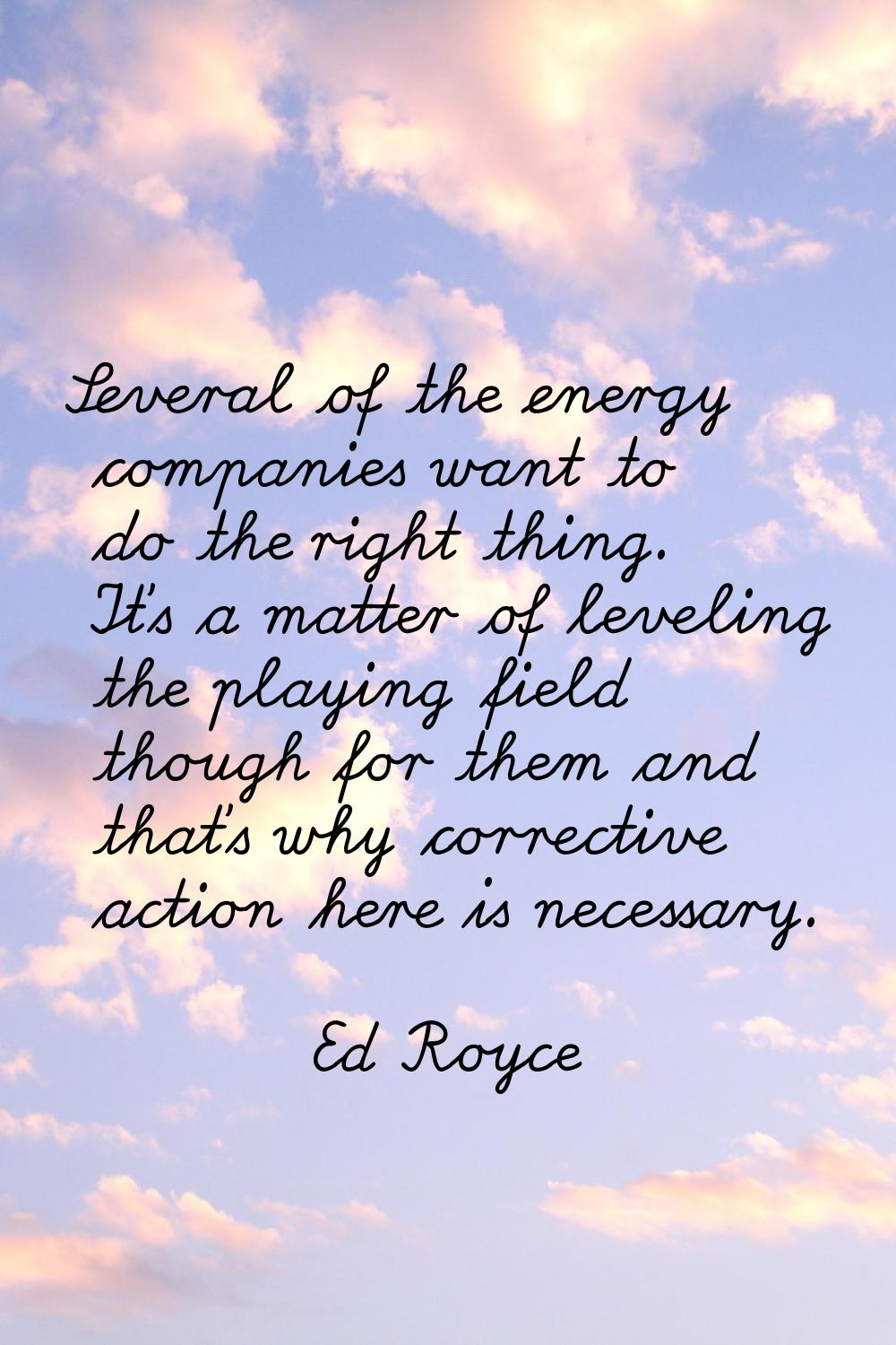 Several of the energy companies want to do the right thing. It's a matter of leveling the playing f