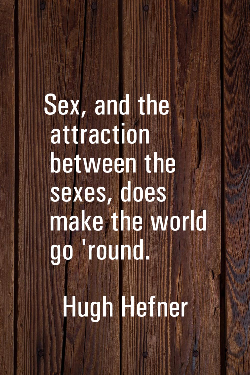 Sex, and the attraction between the sexes, does make the world go 'round.