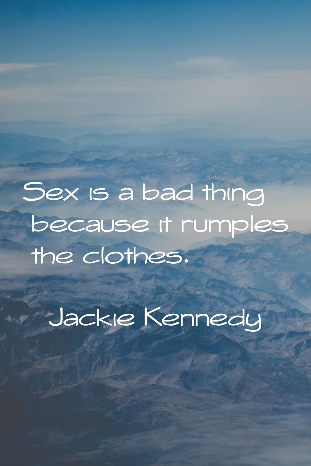Sex is a bad thing because it rumples the clothes.