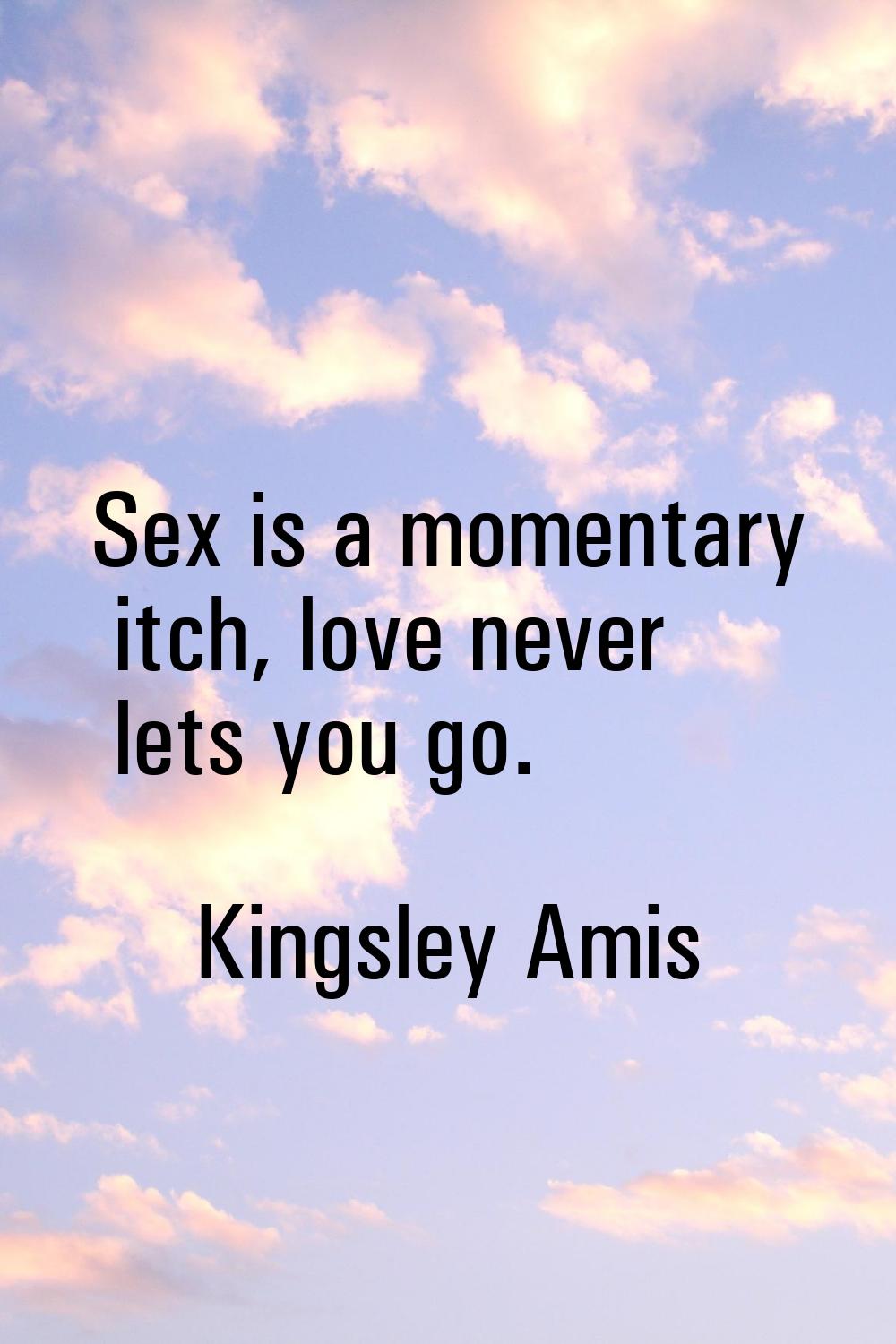 Sex is a momentary itch, love never lets you go.