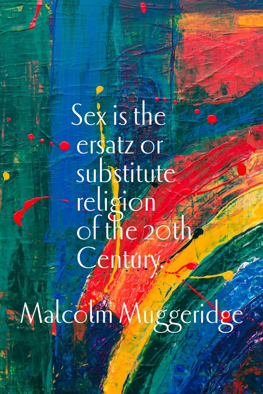 Sex is the ersatz or substitute religion of the 20th Century.