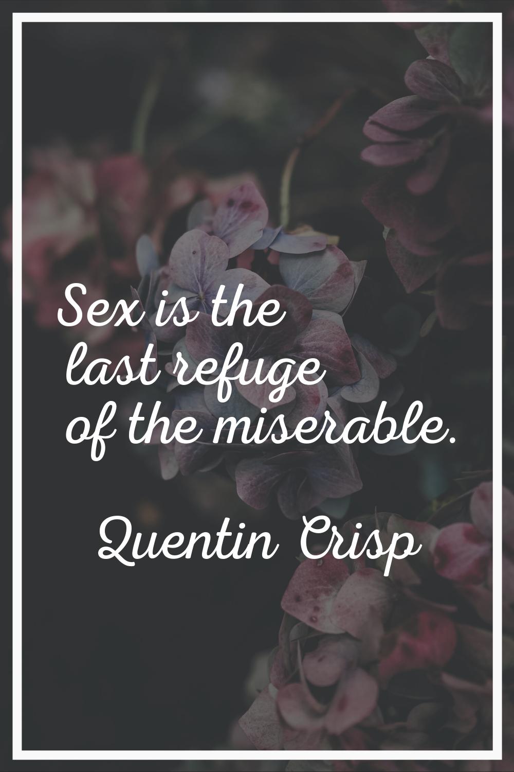 Sex is the last refuge of the miserable.
