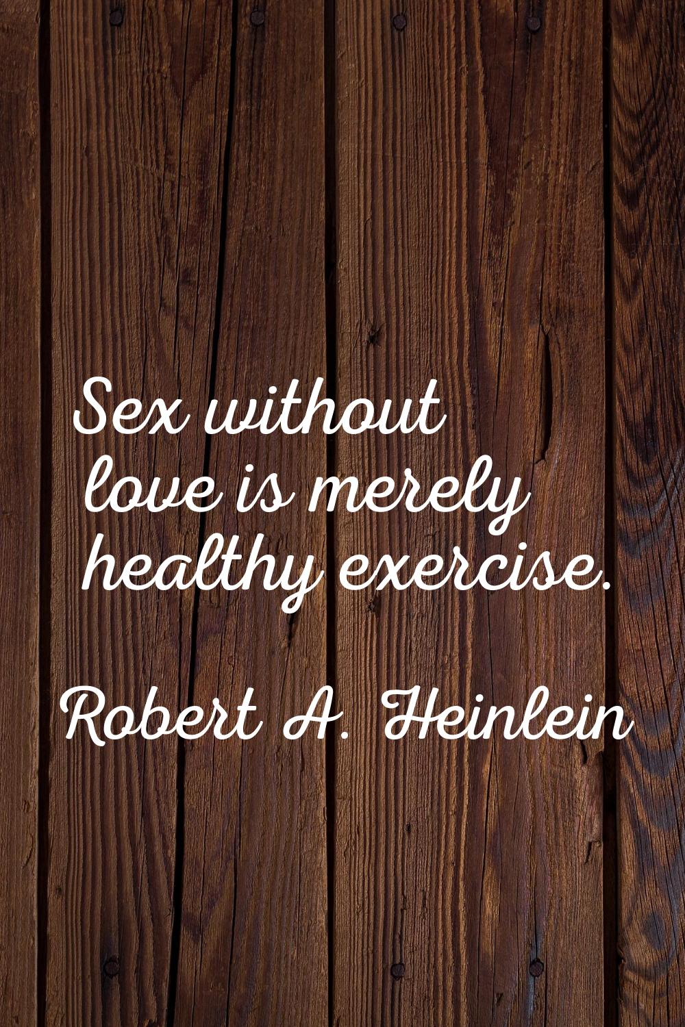 Sex without love is merely healthy exercise.