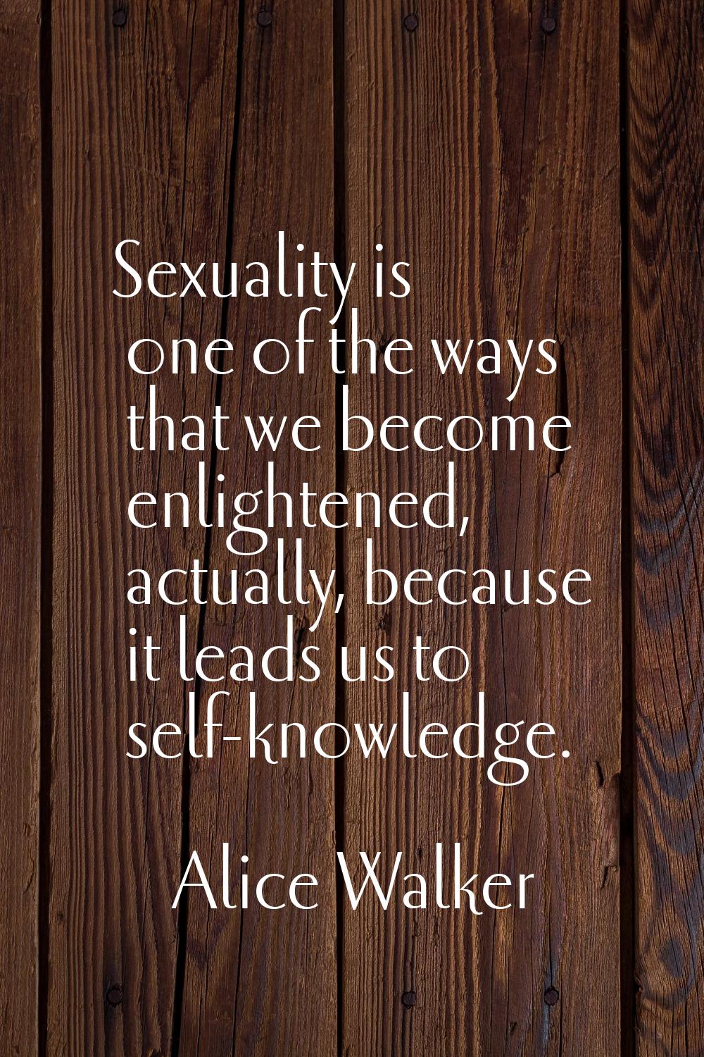 Sexuality is one of the ways that we become enlightened, actually, because it leads us to self-know