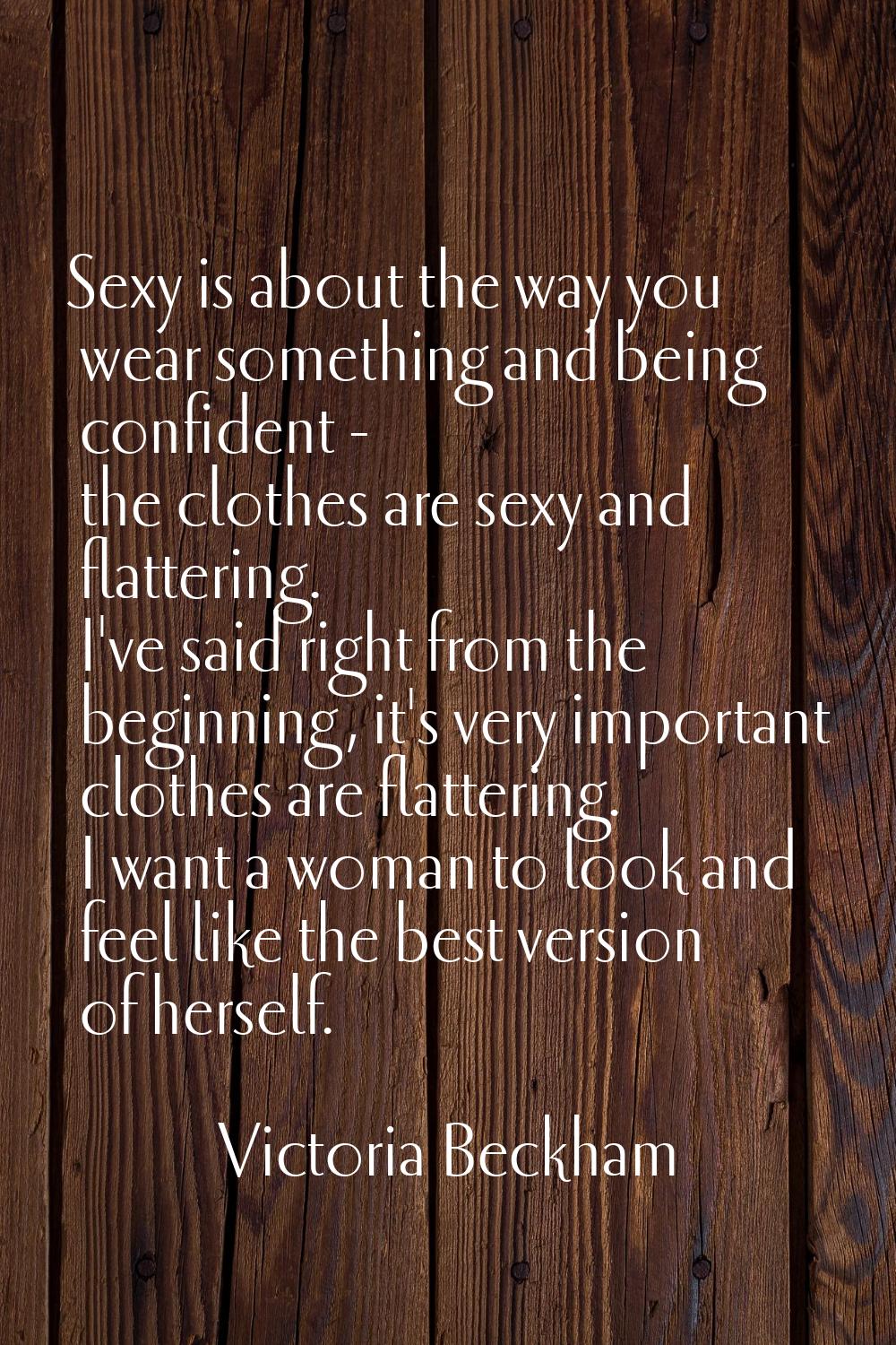 Sexy is about the way you wear something and being confident - the clothes are sexy and flattering.