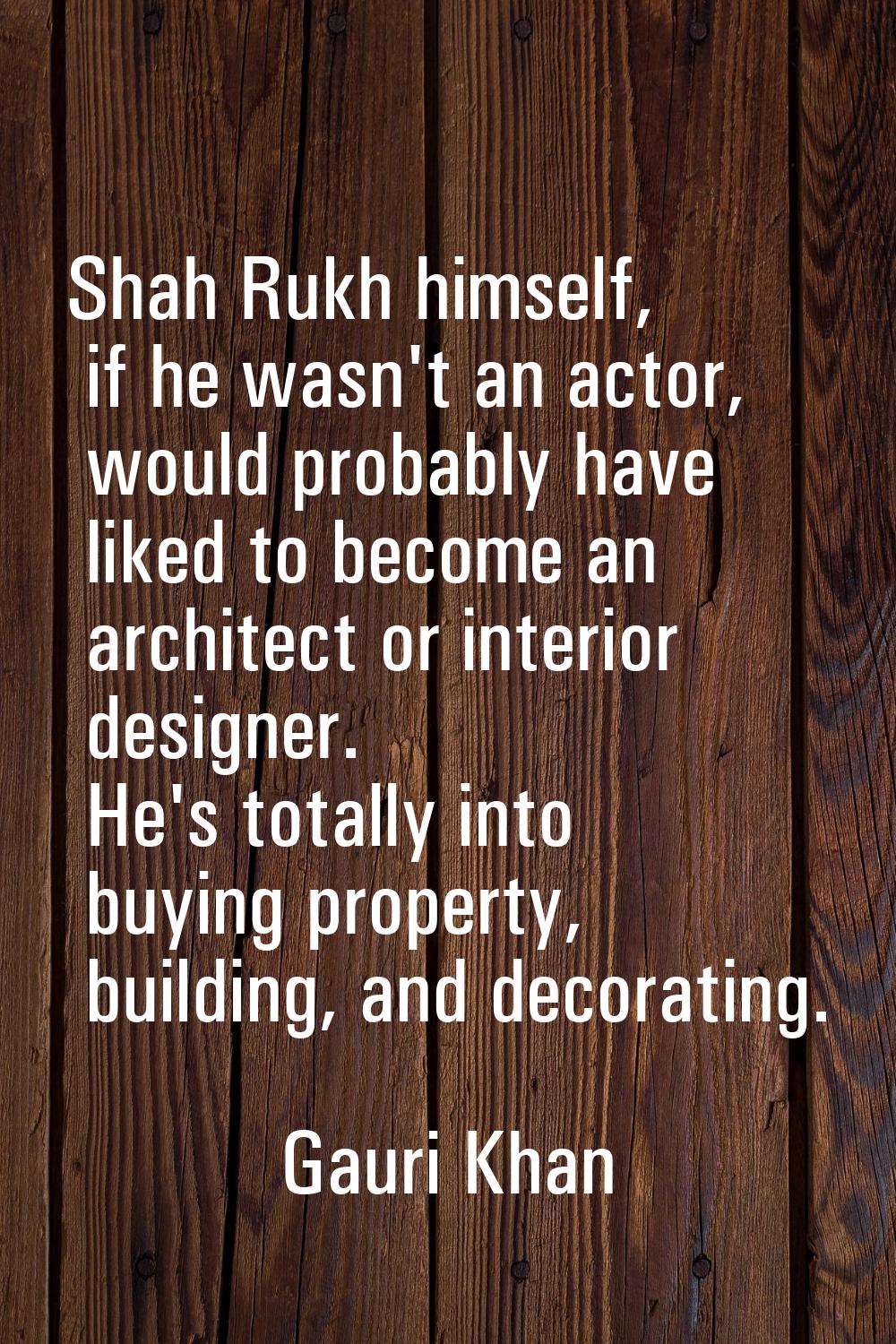 Shah Rukh himself, if he wasn't an actor, would probably have liked to become an architect or inter