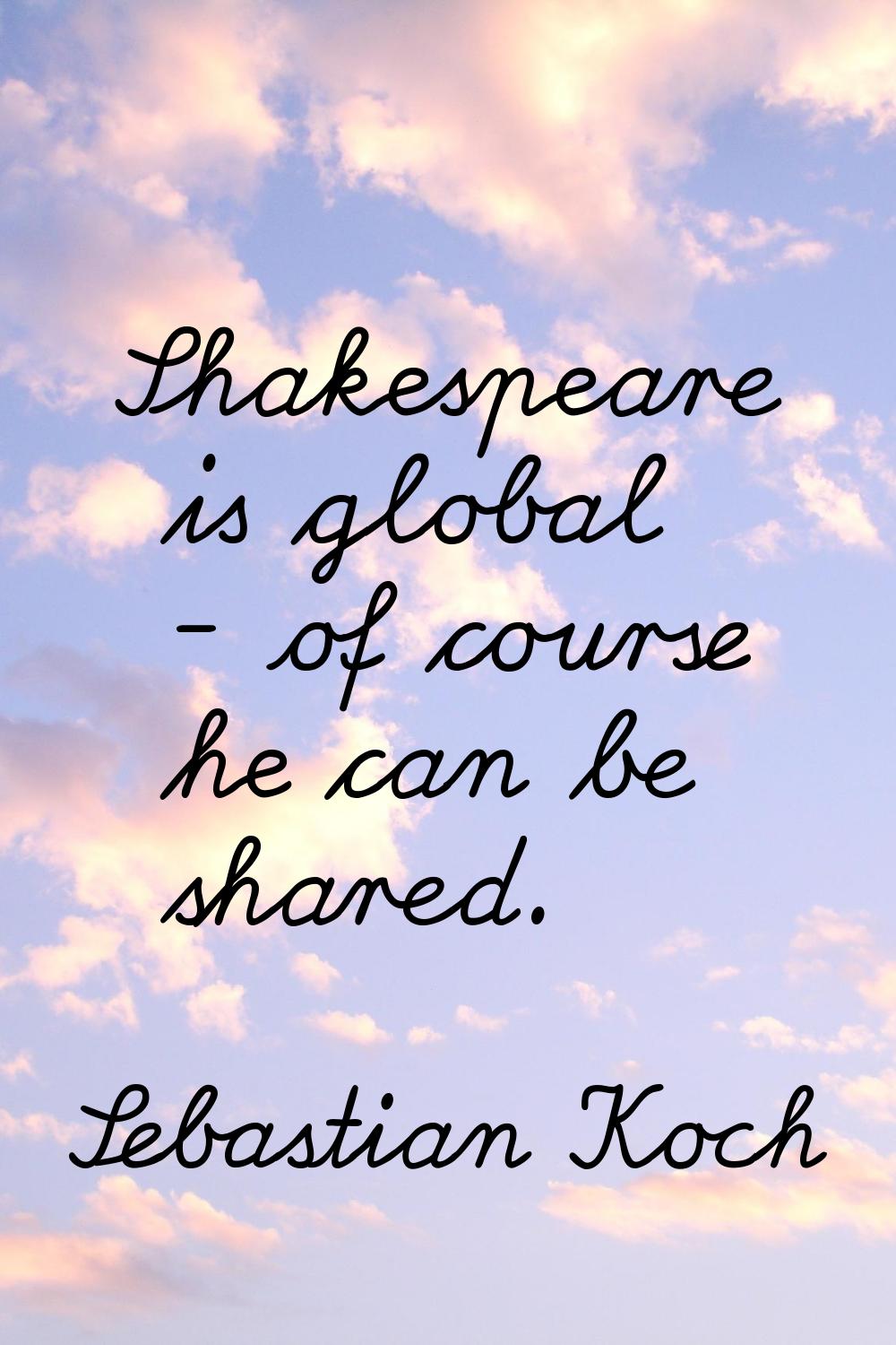 Shakespeare is global - of course he can be shared.