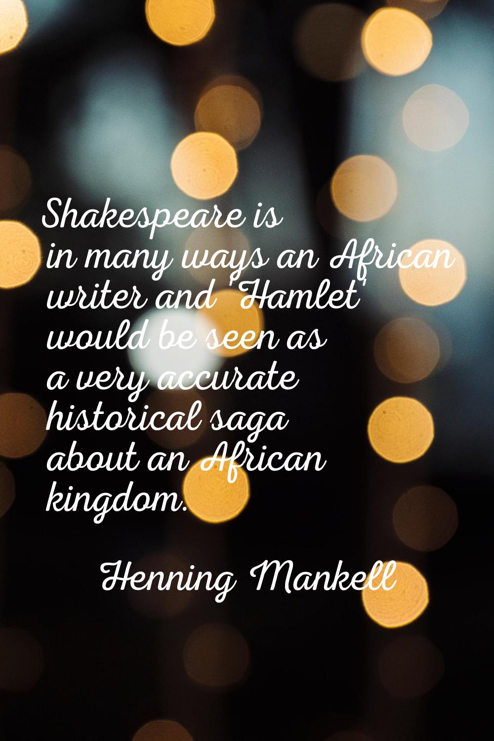 Shakespeare is in many ways an African writer and 'Hamlet' would be seen as a very accurate histori