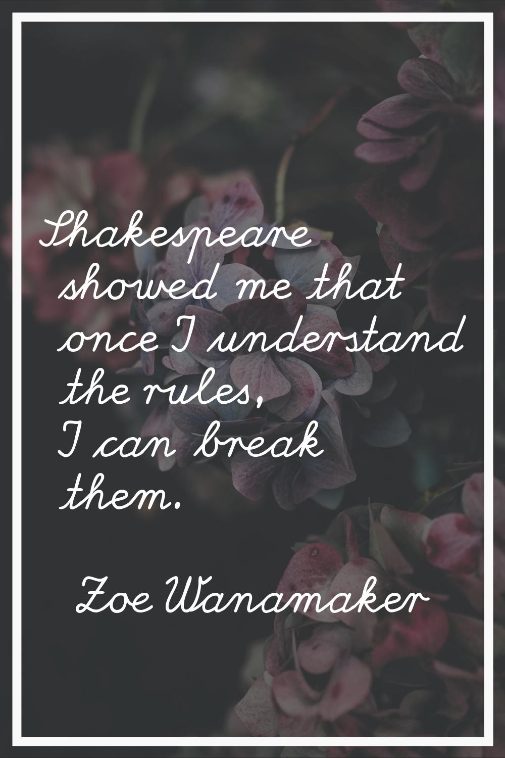 Shakespeare showed me that once I understand the rules, I can break them.