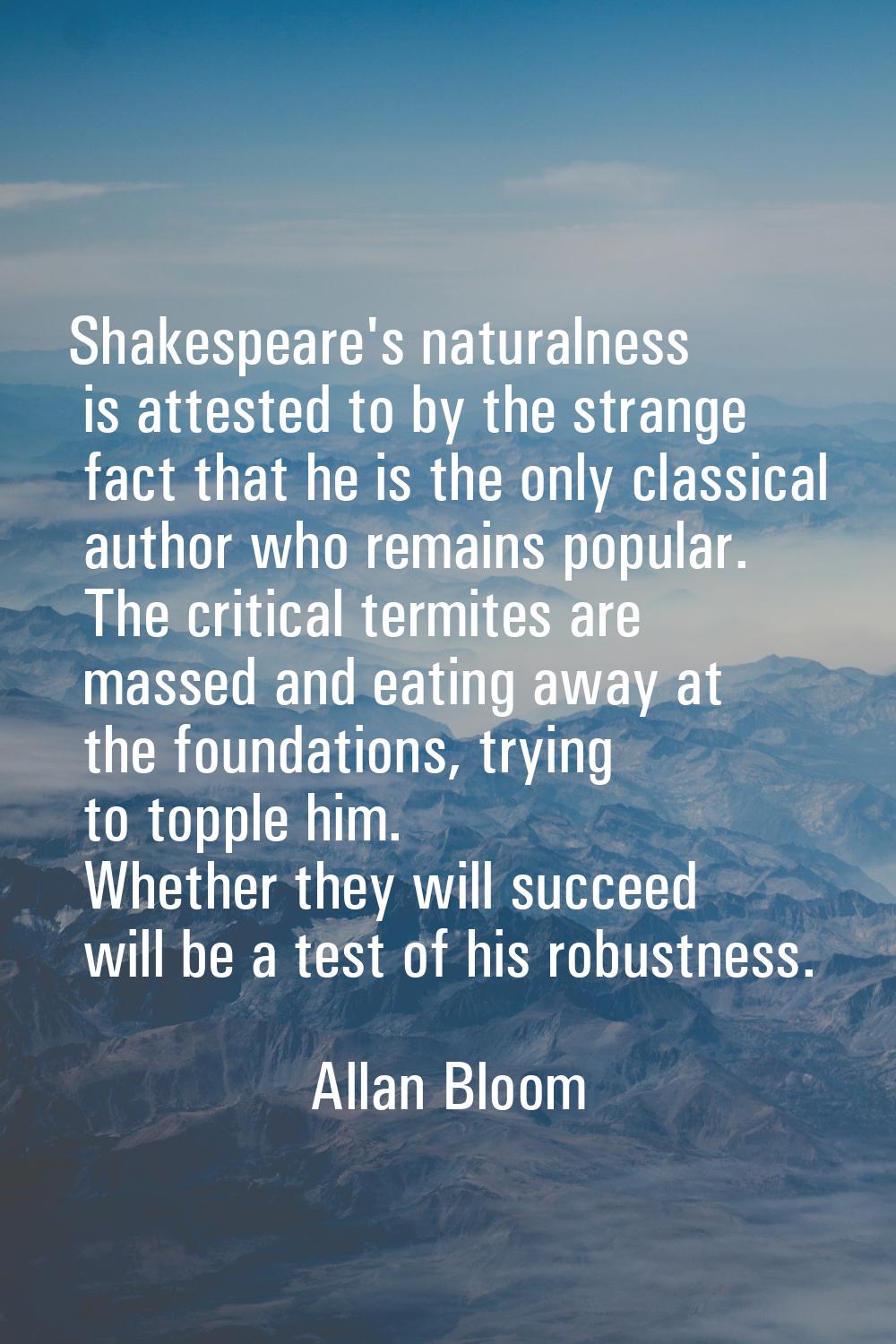 Shakespeare's naturalness is attested to by the strange fact that he is the only classical author w