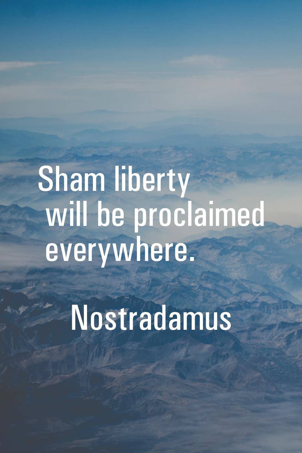 Sham liberty will be proclaimed everywhere.