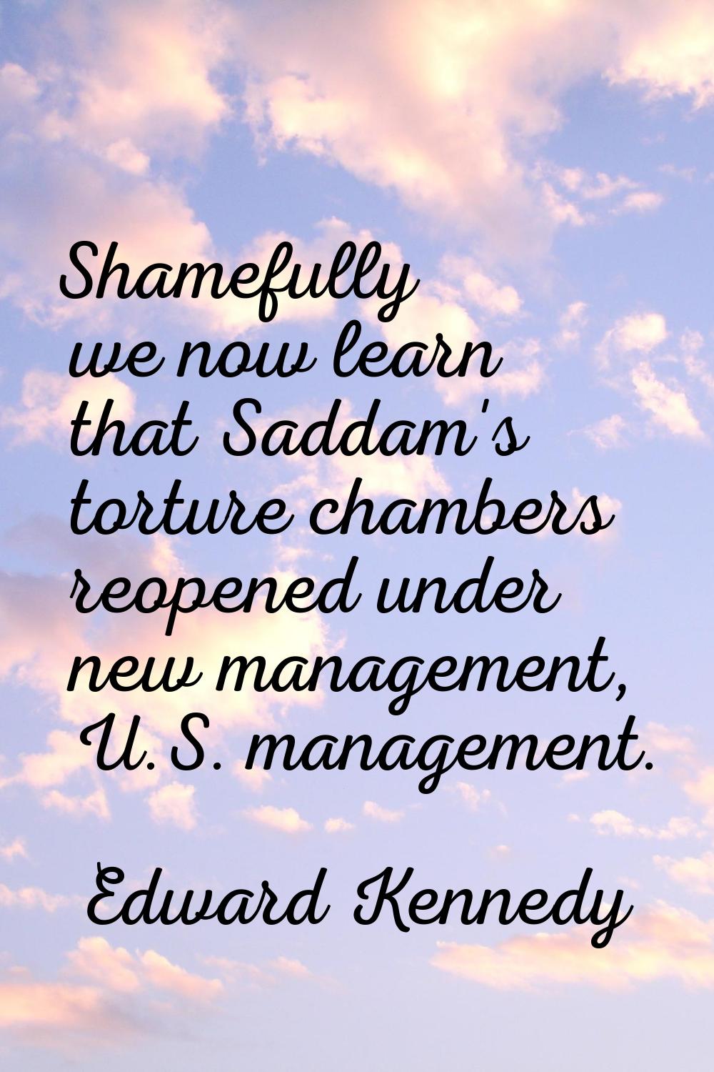 Shamefully we now learn that Saddam's torture chambers reopened under new management, U.S. manageme