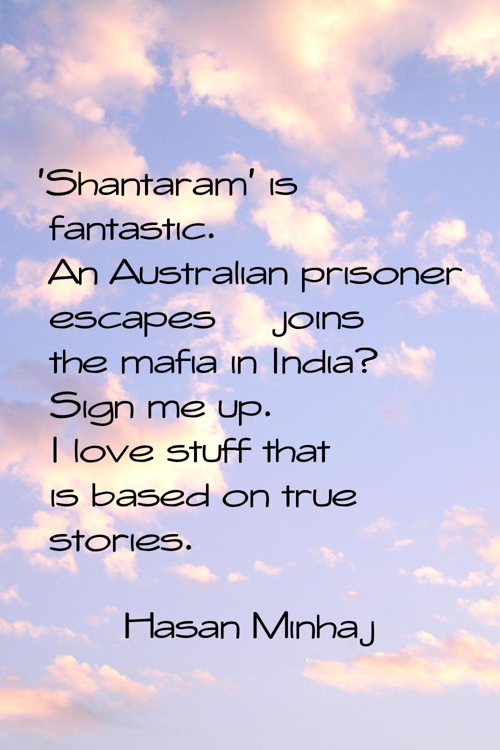 'Shantaram' is fantastic. An Australian prisoner escapes & joins the mafia in India? Sign me up. I 