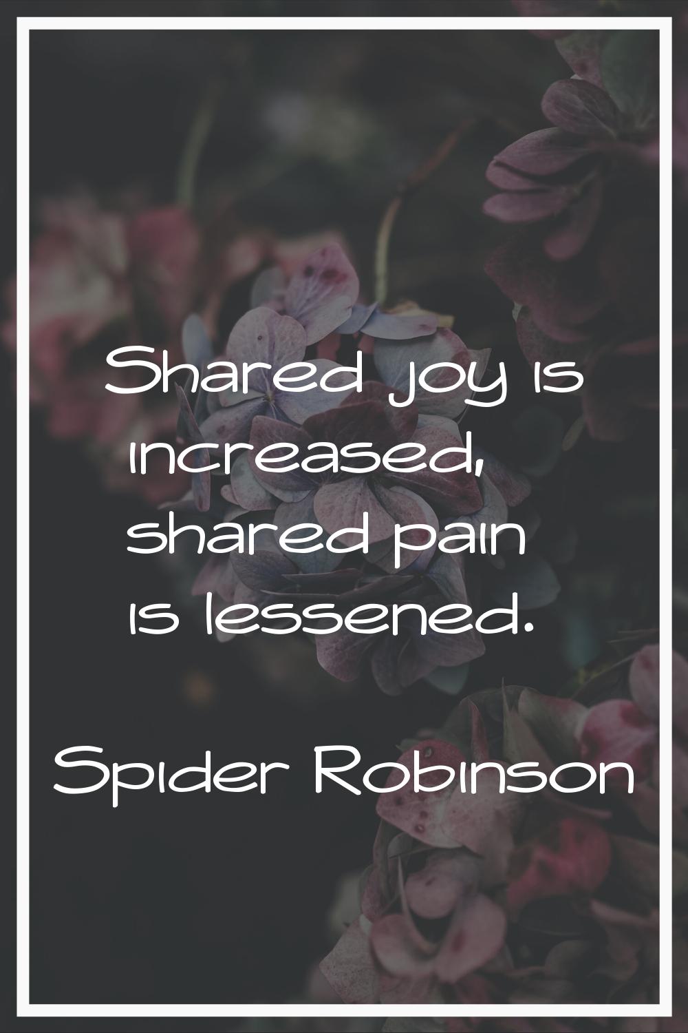 Shared joy is increased, shared pain is lessened.