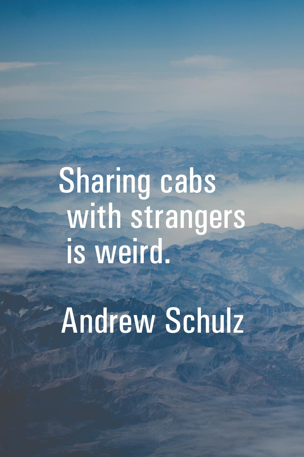 Sharing cabs with strangers is weird.