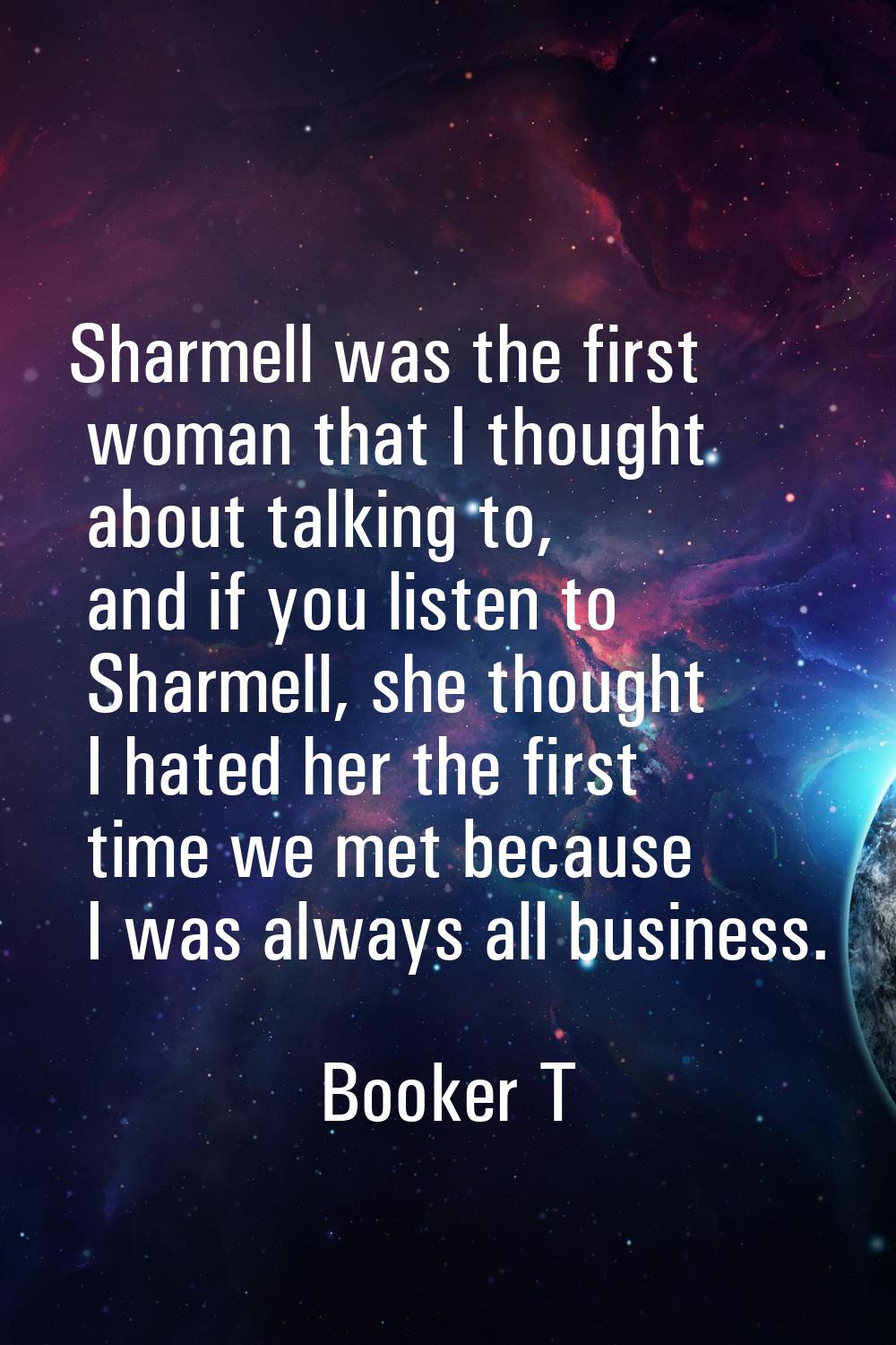 Sharmell was the first woman that I thought about talking to, and if you listen to Sharmell, she th